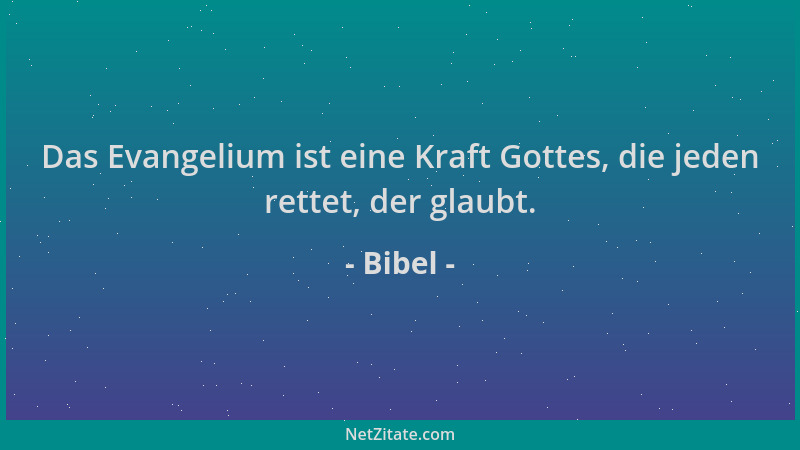 Bibel - Das Evangelium ist eine Kraft Gottes, die jeden rettet, der glaubt....
