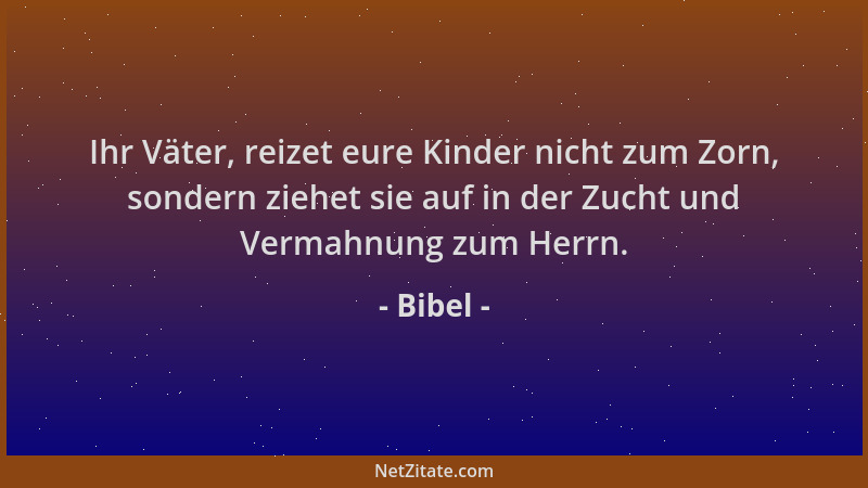 Bibel - Ihr Väter, reizet eure Kinder nicht zum Zorn, sondern ziehet sie auf in der Zucht und Vermahnung zum Herrn....