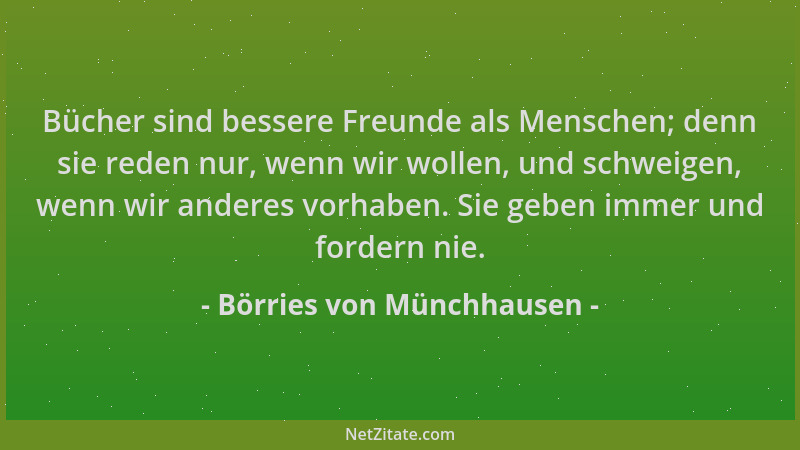 Börries von Münchhausen - Bücher sind bessere Freunde als Menschen; denn sie reden nur, wenn wir wollen, und schweigen, wen...
