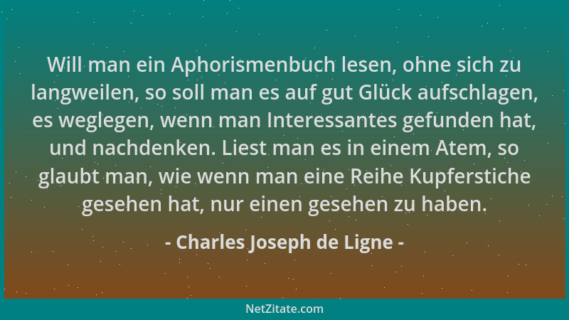 Charles Joseph de Ligne - Will man ein Aphorismenbuch lesen, ohne sich zu langweilen, so soll man es auf gut Glück aufschla...
