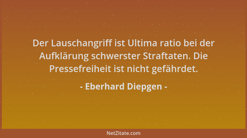 Eberhard Diepgen - Der Lauschangriff ist Ultima ratio bei der Aufklärung schwerster Straftaten. Die Pressefreiheit ist nich...