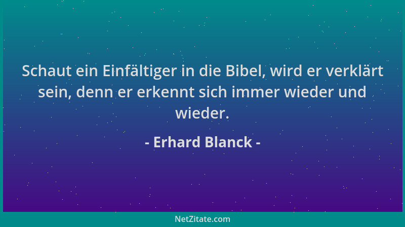 Erhard Blanck - Schaut ein Einfältiger in die Bibel, wird er verklärt sein, denn er erkennt sich immer wieder und wieder....