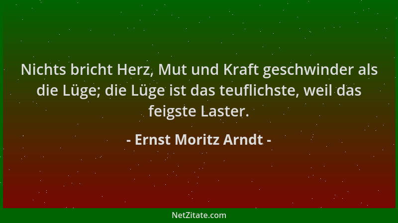 Ernst Moritz Arndt - Nichts bricht Herz, Mut und Kraft geschwinder als die Lüge; die Lüge ist das teuflichste, weil das fei...