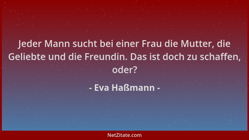 Eva Haßmann - Jeder Mann sucht bei einer Frau die Mutter, die Geliebte und die Freundin. Das ist doch zu schaffen, oder?...