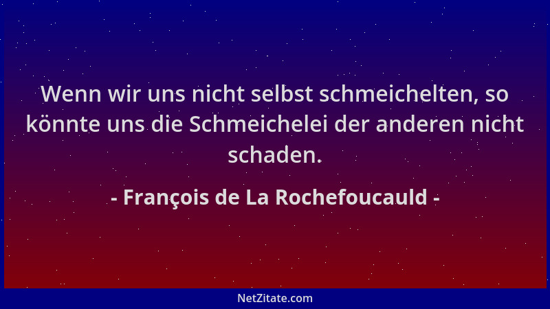 François de La Rochefoucauld - Wenn wir uns nicht selbst schmeichelten, so könnte uns die Schmeichelei der anderen nicht sc...