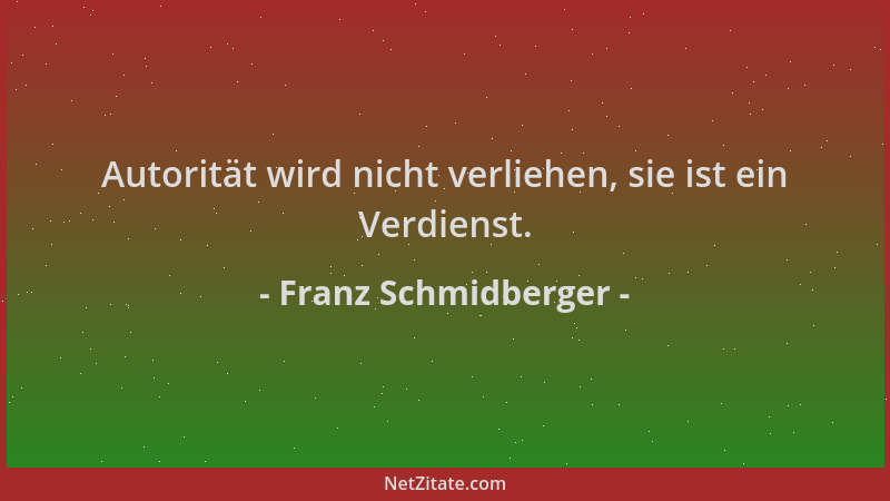 Franz Schmidberger - Autorität wird nicht verliehen, sie ist ein Verdienst....