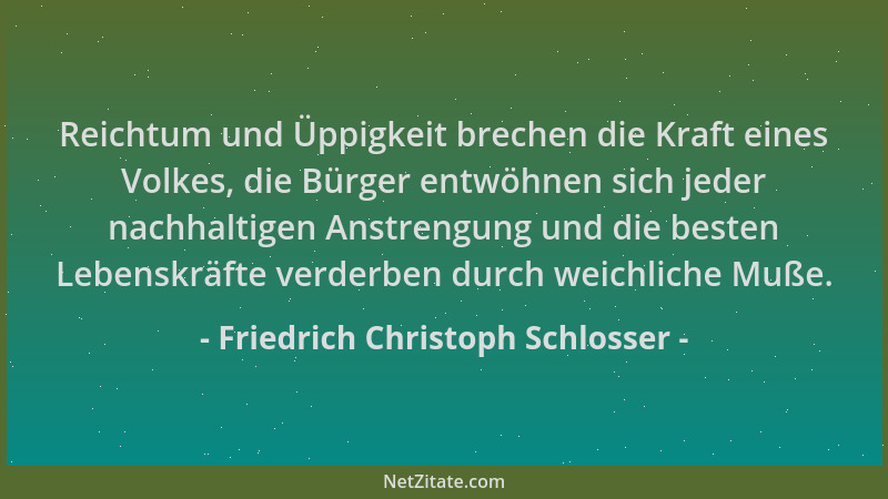 Friedrich Christoph Schlosser - Reichtum und Üppigkeit brechen die Kraft eines Volkes, die Bürger entwöhnen sich jeder nach...