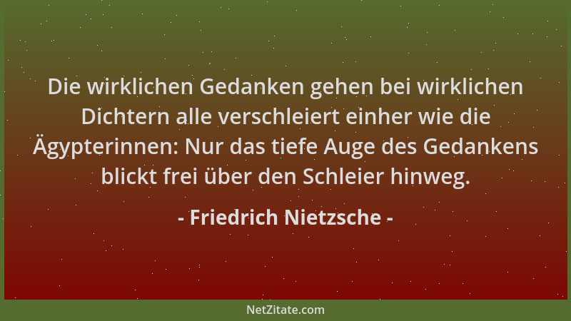 Friedrich Nietzsche - Die wirklichen Gedanken gehen bei wirklichen Dichtern alle verschleiert einher wie die Ägypterinnen:...