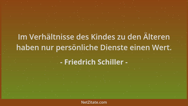 Friedrich Schiller - Im Verhältnisse des Kindes zu den Älteren haben nur persönliche Dienste einen Wert....
