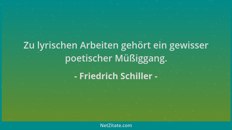 Friedrich Schiller - Zu lyrischen Arbeiten gehört ein gewisser poetischer Müßiggang....