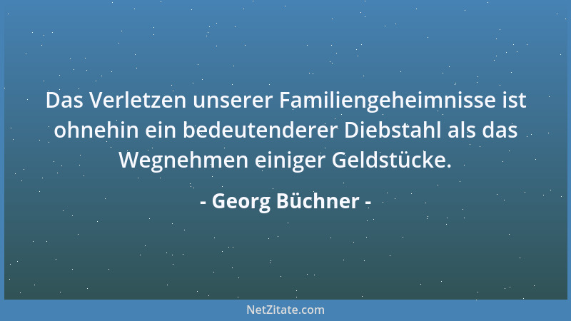 Georg Büchner - Das Verletzen unserer Familiengeheimnisse ist ohnehin ein bedeutenderer Diebstahl als das Wegnehmen einiger...