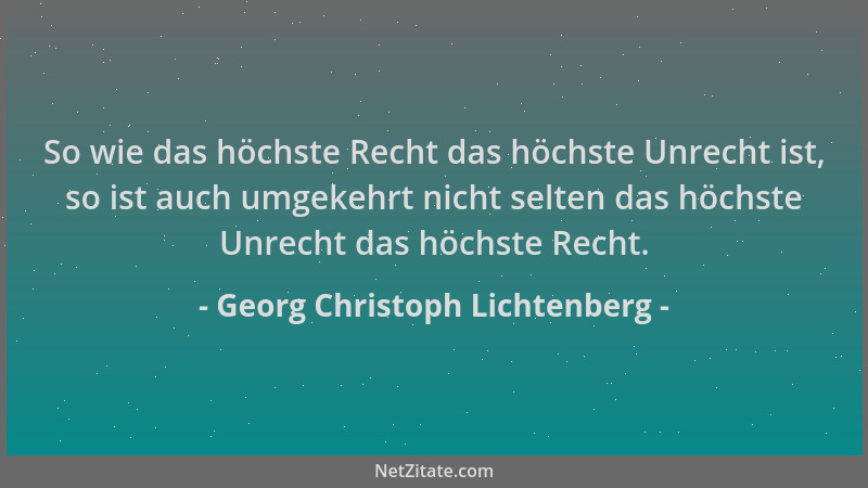 Georg Christoph Lichtenberg - So wie das höchste Recht das höchste Unrecht ist, so ist auch umgekehrt nicht selten das höch...