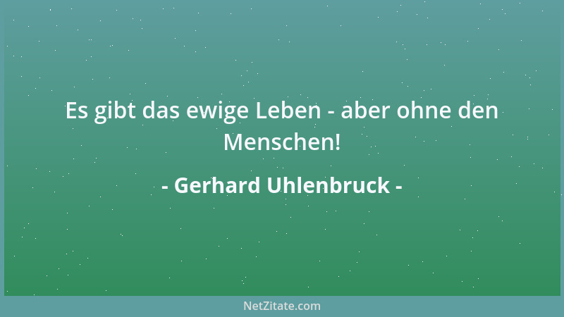 Gerhard Uhlenbruck - Es gibt das ewige Leben - aber ohne den Menschen!...