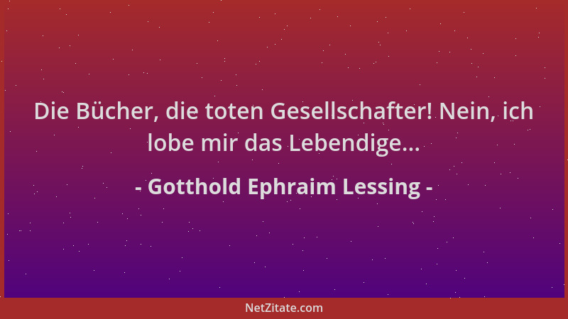 Gotthold Ephraim Lessing - Die Bücher, die toten Gesellschafter! Nein, ich lobe mir das Lebendige......