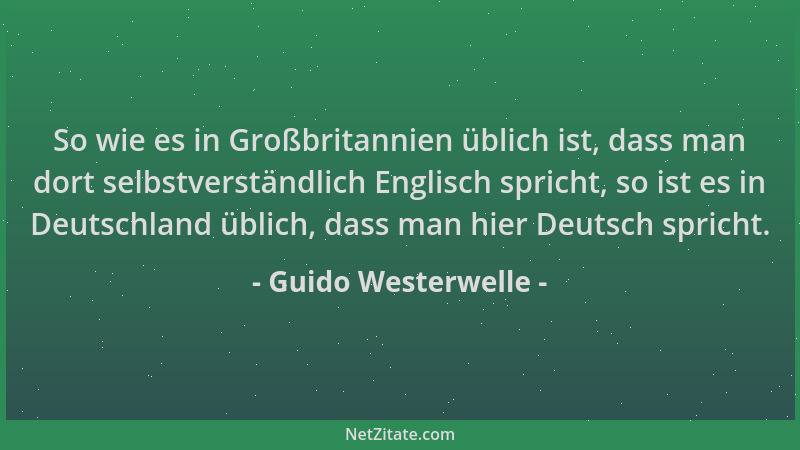 Guido Westerwelle - So wie es in Großbritannien üblich ist, dass man dort selbstverständlich Englisch spricht, so ist es in...