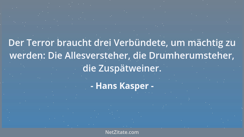 Hans Kasper - Der Terror braucht drei Verbündete, um mächtig zu werden: Die Allesversteher, die Drumherumsteher, die Zuspät...