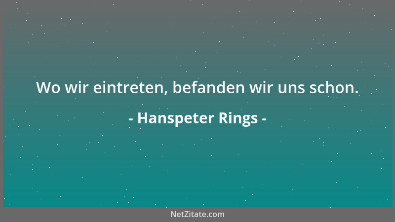 Hanspeter Rings - Wo wir eintreten, befanden wir uns schon....