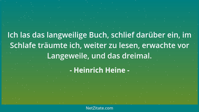 Heinrich Heine - Ich las das langweilige Buch, schlief darüber ein, im Schlafe träumte ich, weiter zu lesen, erwachte vor L...