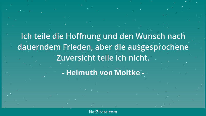 Helmuth von Moltke - Ich teile die Hoffnung und den Wunsch nach dauerndem Frieden, aber die ausgesprochene Zuversicht teile...