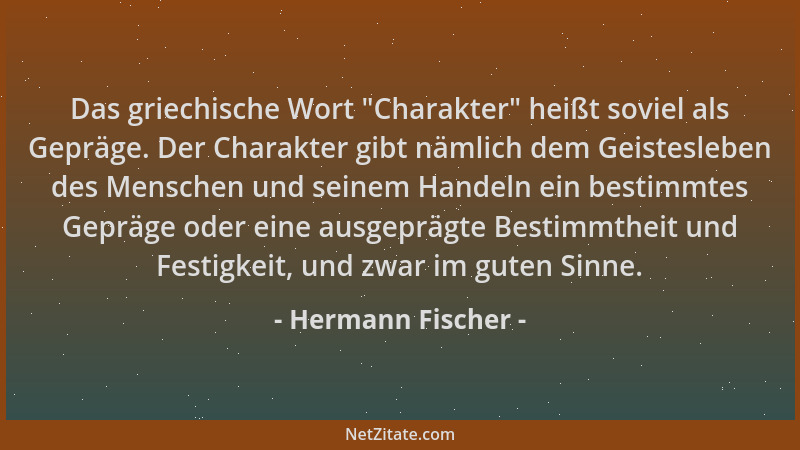 Hermann Fischer - Das griechische Wort  "Charakter " heißt soviel als Gepräge. Der Charakter gibt nämlich dem Geistesleben de...