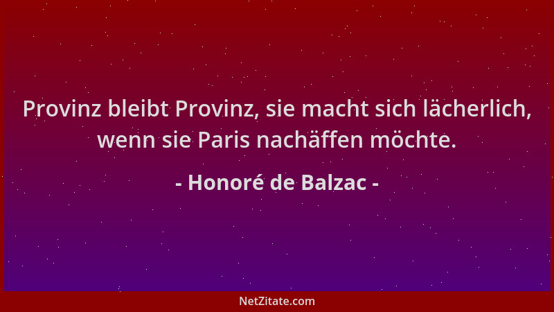 Honoré de Balzac - Provinz bleibt Provinz, sie macht sich lächerlich, wenn sie Paris nachäffen möchte....