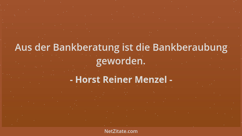 Horst Reiner Menzel - Aus der Bankberatung ist die Bankberaubung geworden....