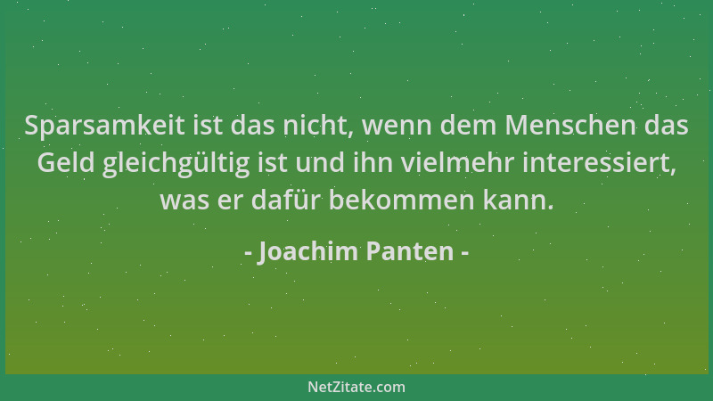 Joachim Panten - Sparsamkeit ist das nicht, wenn dem Menschen das Geld gleichgültig ist und ihn vielmehr interessiert, was...