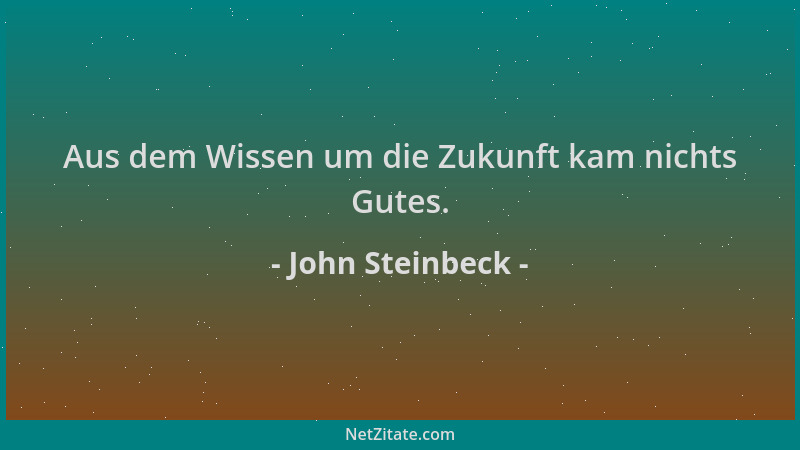 John Steinbeck - Aus dem Wissen um die Zukunft kam nichts Gutes....