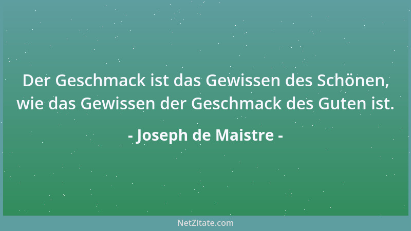 Joseph de Maistre - Der Geschmack ist das Gewissen des Schönen, wie das Gewissen der Geschmack des Guten ist....