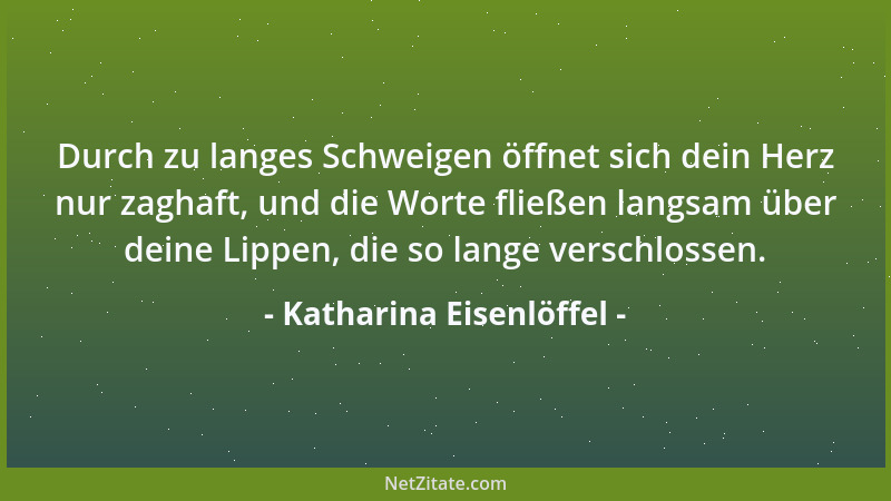 Katharina Eisenlöffel - Durch zu langes Schweigen öffnet sich dein Herz nur zaghaft, und die Worte fließen langsam über dei...