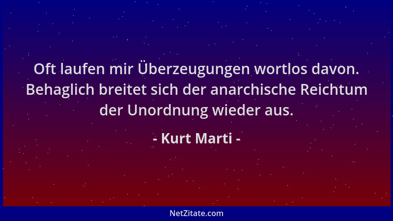 Kurt Marti - Oft laufen mir Überzeugungen wortlos davon. Behaglich breitet sich der anarchische Reichtum der Unordnung wied...