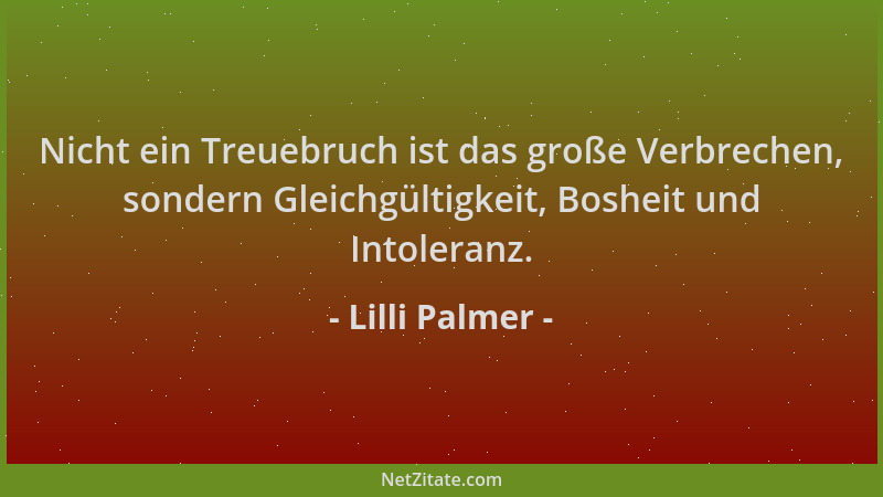 Lilli Palmer - Nicht ein Treuebruch ist das große Verbrechen, sondern Gleichgültigkeit, Bosheit und Intoleranz....