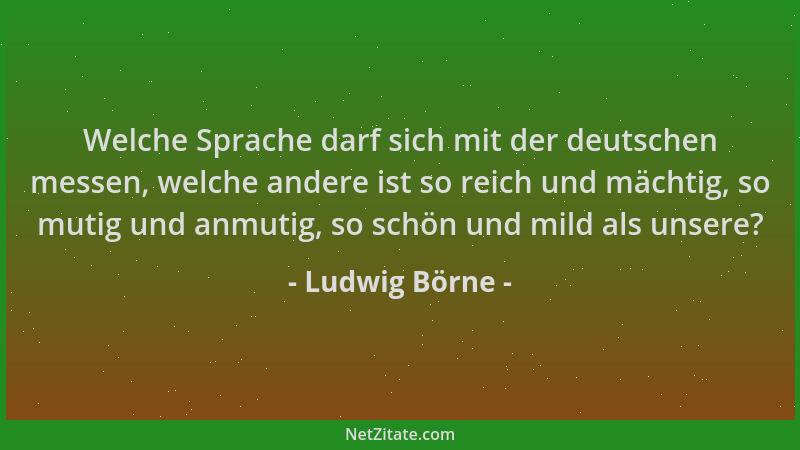 Ludwig Börne - Welche Sprache darf sich mit der deutschen messen, welche andere ist so reich und mächtig, so mutig und anmu...