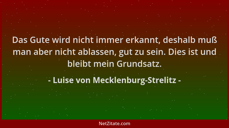 Luise von Mecklenburg-Strelitz - Das Gute wird nicht immer erkannt, deshalb muß man aber nicht ablassen, gut zu sein. Dies...