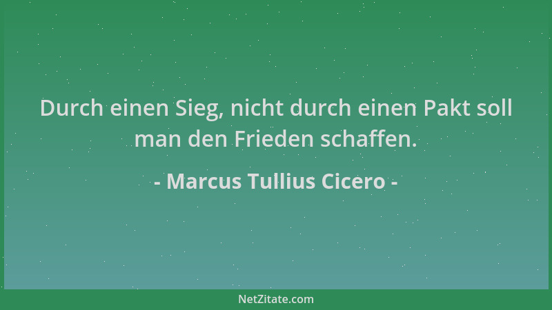 Marcus Tullius Cicero - Durch einen Sieg, nicht durch einen Pakt soll man den Frieden schaffen....
