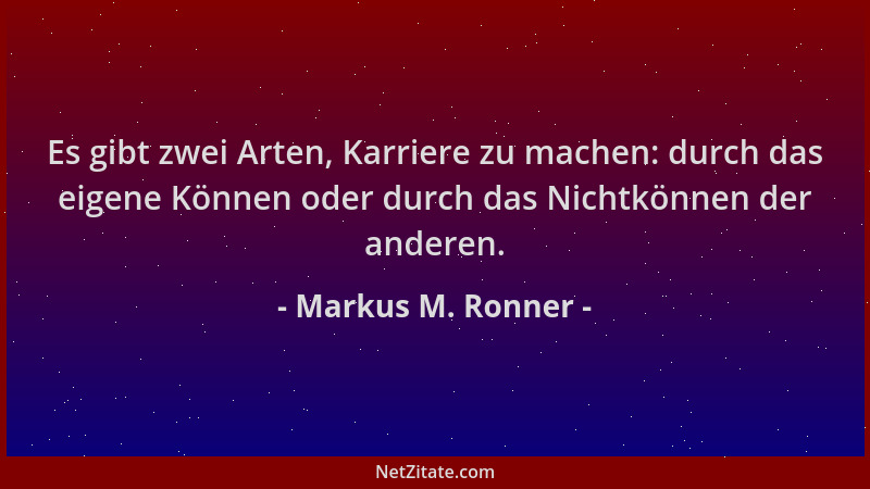 Markus M. Ronner - Es gibt zwei Arten, Karriere zu machen: durch das eigene Können oder durch das Nichtkönnen der anderen....