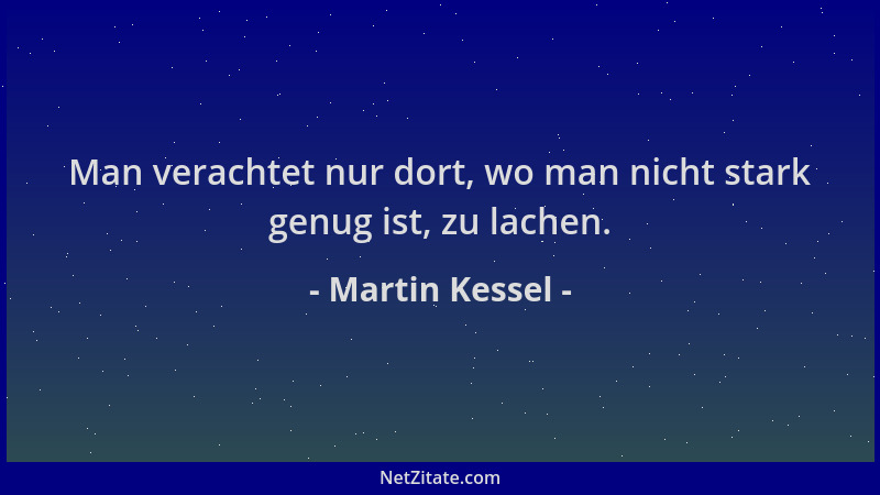 Martin Kessel - Man verachtet nur dort, wo man nicht stark genug ist, zu lachen....