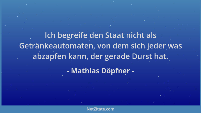 Mathias Döpfner - Ich begreife den Staat nicht als Getränkeautomaten, von dem sich jeder was abzapfen kann, der gerade Durs...