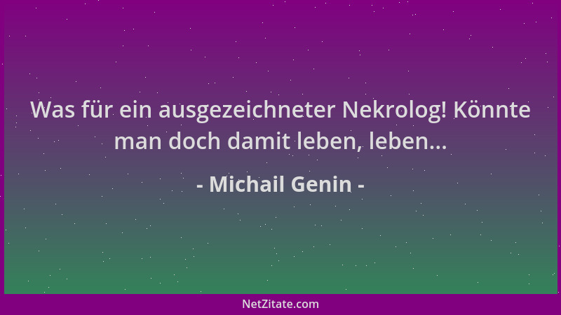 Michail Genin - Was für ein ausgezeichneter Nekrolog! Könnte man doch damit leben, leben......