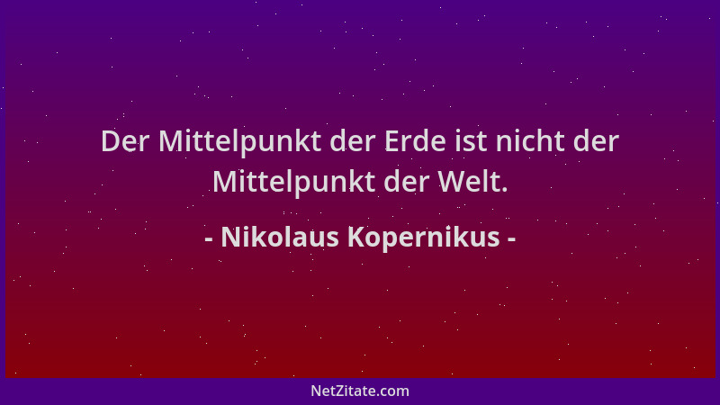Nikolaus Kopernikus - Der Mittelpunkt der Erde ist nicht der Mittelpunkt der Welt....