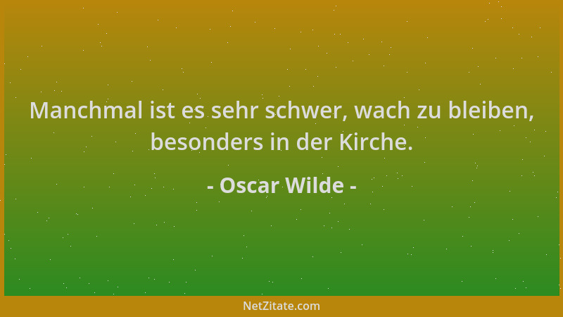 Oscar Wilde - Manchmal ist es sehr schwer, wach zu bleiben, besonders in der Kirche....