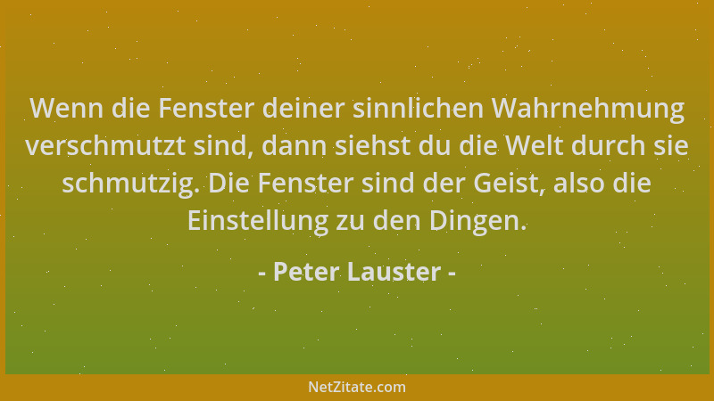 Peter Lauster - Wenn die Fenster deiner sinnlichen Wahrnehmung verschmutzt sind, dann siehst du die Welt durch sie schmutzi...