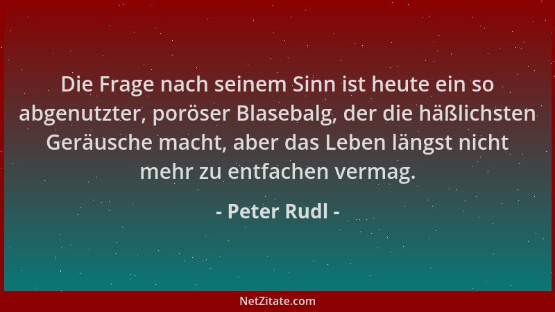 Peter Rudl - Die Frage nach seinem Sinn ist heute ein so abgenutzter, poröser Blasebalg, der die häßlichsten Geräusche mach...