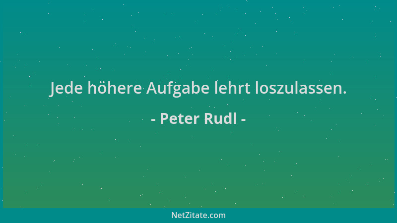 Peter Rudl - Jede höhere Aufgabe lehrt loszulassen....