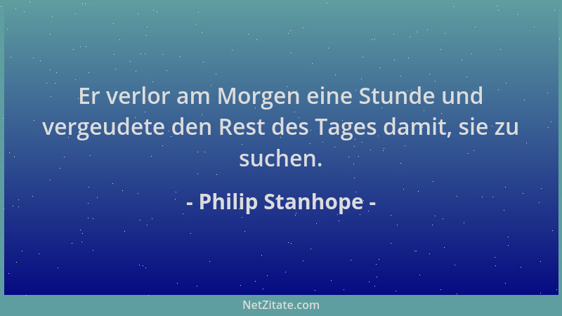 Philip Stanhope - Er verlor am Morgen eine Stunde und vergeudete den Rest des Tages damit, sie zu suchen....