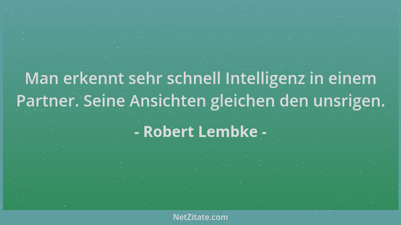 Robert Lembke - Man erkennt sehr schnell Intelligenz in einem Partner. Seine Ansichten gleichen den unsrigen....