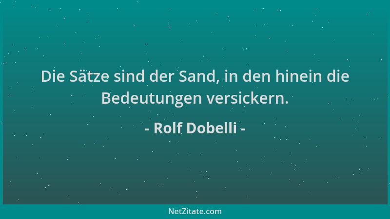 Rolf Dobelli - Die Sätze sind der Sand, in den hinein die Bedeutungen versickern....