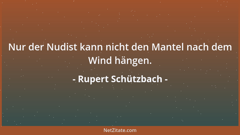 Rupert Schützbach - Nur der Nudist kann nicht den Mantel nach dem Wind hängen....