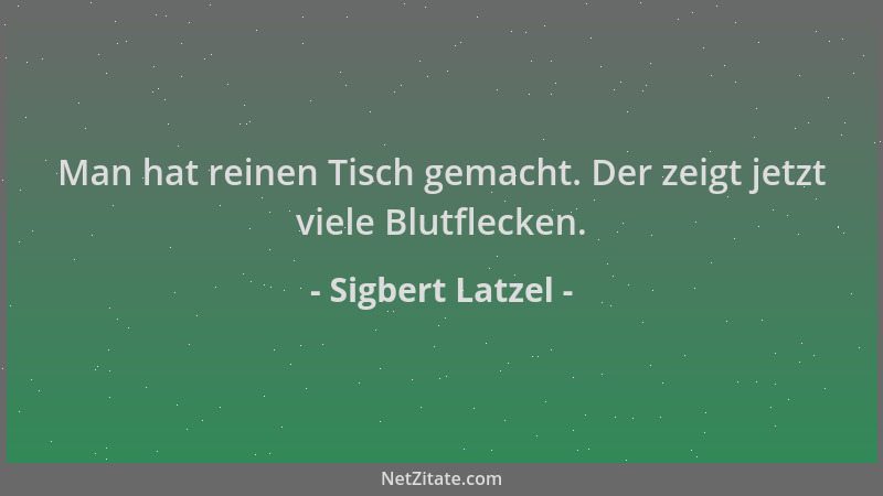 Sigbert Latzel - Man hat reinen Tisch gemacht. Der zeigt jetzt viele Blutflecken....