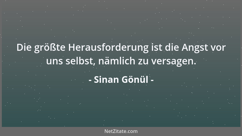 Sinan Gönül - Die größte Herausforderung ist die Angst vor uns selbst, nämlich zu versagen....
